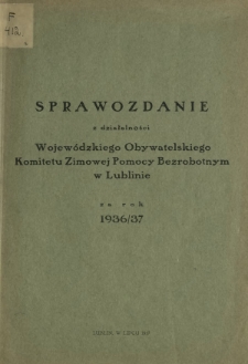 Sprawozdanie z Działalności Wojewódzkiego Obywatelskiego Komitetu Zimowej Pomocy Bezrobotnym w Lublinie za Rok 1936/37