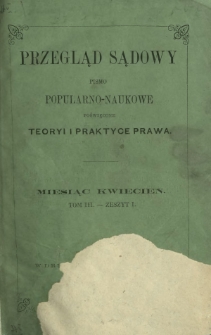 Przegląd Sądowy : pismo popularno-naukowe poświęcone teoryi i praktyce prawa T. 3, z. 1 (kwiecień 1869)