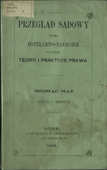 Przegląd Sądowy : pismo popularno-naukowe poświęcone teoryi i praktyce prawa T. 11, z. 2 (maj 1871)