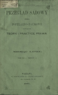 Przegląd Sądowy : pismo popularno-naukowe poświęcone teoryi i praktyce prawa T. 12, z. 1 (lipiec 1871)