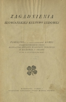Zagadnienia słowiańskiej kultury ludowej : pamiętnik pierwszego kursu zorganizowanego przez Słowiański Związek Młodzieży Wiejskiej w Krakowie i Pradze w dn. 3-24 lutego 1926 roku