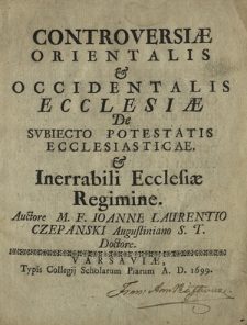 Controversiæ Orientalis & Occidentalis Ecclesiæ De Svbiecto Potestatis Ecclesiasticae, & Inerrabili Ecclesiæ Regimine