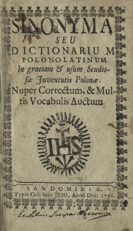 Sinonyma Seu Dictionarium Polono-Latinum In Gratiam & usum Studiosae Juventutis Polonae. Nuper Correctum, &Multis Vocabulis Actum