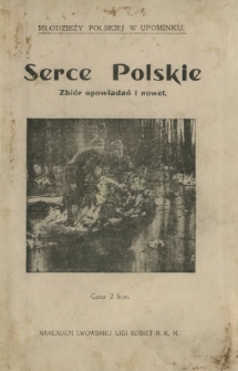 Serce polskie : wybór opowiadań i nowel legionowych z lat wielkiej wojny