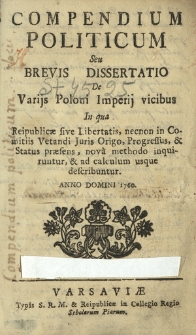 Compendium Politicum Seu Brevis Dissertatio De Varijss Poloni Imperij vicibus : In qua Reipublicæ sive Libertatis [...] nova methodo inquiruntur, & ad calclum usque describuntur[...]