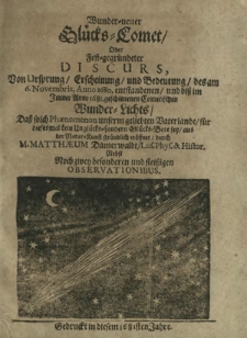 Wunder-neuer Glücks-Comet : oder Fest-gegründeter Discurs Von Ursprung, Erscheinung, und Bedeutung, des am 6. Novembris Anno 1680. entstandenen, und biß in Jenner Anno 1681. geschienenen Cometischen Wunder-Liechts [...]
