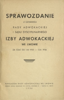 Sprawozdanie z Czynności Rady Adwokackiej i Sądu Dyscyplinarnego Izby Adwokackiej we Lwowie za Czas od 1 XI 1935 - 31 X 1936
