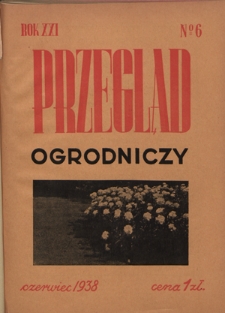 Przegląd Ogrodniczy : organ Małopolskiego Towarzystwa Rolniczego R. 21, Nr 6 (czerwiec 1938)