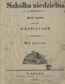 Szkółka Niedzielna : pismo czasowe poświęcone włościanom / red. ks. T. Borowicz. R. 1, nr 1 (1 stycznia 1837)
