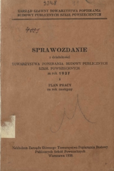 Sprawozdanie z Działalności Towarzystwa Popierania Budowy Publicznych Szkół Powszechnych za Rok 1937 i Plan Pracy na Rok Następny