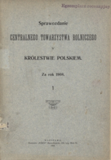 Sprawozdanie Centralnego Towarzystwa Rolniczego w Królestwie Polskiem za Rok 1908