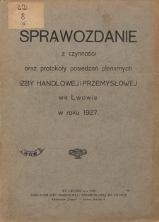 Sprawozdanie z Czynności oraz Protokoły Posiedzeń Plenarnych Izby Handlowej i Przemysłowej we Lwowie w roku 1927