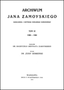 Archiwum Jana Zamoyskiego, kanclerza i hetmana wielkiego koronnego. T. 3, 1582-1584