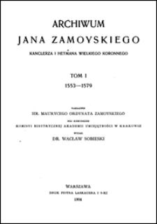 Archiwum Jana Zamoyskiego, kanclerza i hetmana wielkiego koronnego. T. 1, 1553-1579