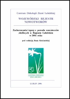 Zachorowania i Zgony z Powodów Nowotworów Złośliwych w Regionie Lubelskim w 2004 Roku