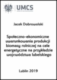Społeczno-ekonomiczne uwarunkowania produkcji biomasy rolniczej na cele energetyczne na przykładzie województwa lubelskiego