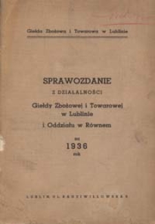 Sprawozdanie z Działalności Giełdy Zbożowej i Towarowej w Lublinie i Oddziału w Równem za 1936 Rok