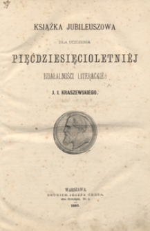Książka jubileuszowa dla uczczenia pięćdziesięcioletniéj działalności literackiej J. I. Kraszewskiego.