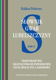 Słownik gwar Lubelszczyzny. T. 9, Przestrzeń wsi, ukształtowanie powierzchni, życie społeczne i zawodowe