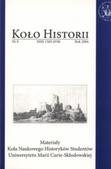 Koło Historii : materiały Koła Naukowego Historyków Studentów Uniwersytetu Marii Curie-Skłodowskiej Nr 8 (2004)