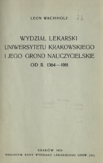Wydział Lekarski Uniwersytetu Krakowskiego i jego grono nauczycielskie od r. 1364-1918