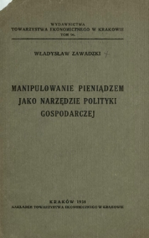 Manipulowanie pieniądzem jako narzędzie polityki gospodarczej : (odczyt wygłoszony na posiedzeniu Towarzystwa Ekonomicznego w Krakowie 18 maja 1938 roku)