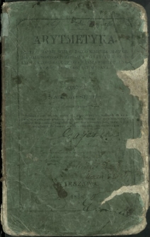 Arytmetyka. Cz. 3, Na klassę IIIcią obejmująca: wykład reguł trzech, stosunki, proporcye, podnoszenie do kwadratu, wyciąganie pierwiastku kwadratowego, dodatek mieszczący miary francuzkie, angielskie, pruskie i austryackie, tudzież 613 zagadnień, do teoryi w niéj wyłożonéj, zastosowanych