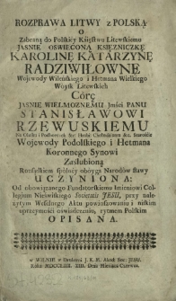 Rozprawa Litwy z Polską O Zabraną do Polskiey Księstwu Litewskiemu [...] Karolinę Katarzynę Radziwiłownę Wojewody Wileńskiego [...] C&oacute;rę [...] Panu Stanisławowi Rzewuskiemu [...] Zaślubioną Rozsądkiem spolney oboyga Narod&oacute;w sławy Uczyniona
