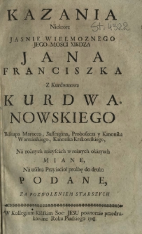 Kazania Niektore [...] Xiędza Jana Franciszka Z Kurdwanowa Kurdwanowskiego Biskupa Marocco, Suffragana, Proboszcza y Kanonika Warmińskiego, Kanonika Krakowskiego, Na rożnych mieyscach w rożnych okazyach Miane [...]