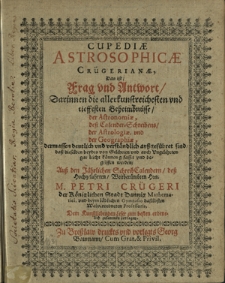 Cupediae Astrosophicae Crügerianae, Das is Frag und Antwort Darinnen die allerkunstreichsten und tieffesten Geheimbnüsse der Astronomiae, deß Calender-Schreibens der Astrologiae, und der Geographiae [...] ausgeführet sind [...]
