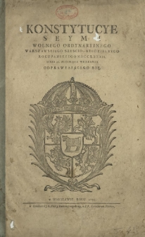 Konstytucye Seymu Wolnego Ordynaryinego Warszawskiego Szescio - Niedzielnego Roku Pańskiego MDCCLXXXII. Dnia 30. Miesiąca Września Odprawiaiącego się