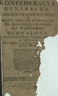 Konfederacya Generalna, Omnium Ordinum Regni, & Magni Ducatus Lithvaniae; Na Konwokacyi Generalney Warszawskiey Uchwalona. Dnia Dwudziestego siodmego Miesiąca Kwietnia; Roku Pańskiego Tysiącznego, siedemsetnego, trzydziestego trzeciego