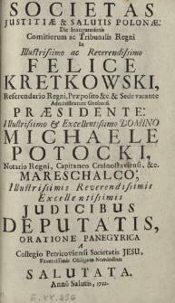 Societas Justitiae & Salutis Polonae. Die Inaugurationis Comitiorum ac Tribunalis Regni In [...] Felice Kretkowski, [...]. Praesidente: [...] Michaele Potocki, [...] Judicibus Deputatis , Oratione Panegyrica A Collegio Petricoviensi Societatis Jesu [...] Salutata. Anno Salutis, 1722