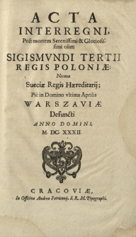 Acta Interregni, Post mortem [...] Sigismvndi Tertii Regis Poloniae : Necnon Sueciae Regis Haereditarij; Pi&eacute; in Domino vltima Aprilis Warszawiae Defuncti Anno Domini, M. DC. XXXII