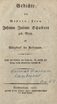Gedichte der Webers-Frau Johanne Juliane Schubert geb. May, zu Wuergsdorf bei Bolkenhain : nebst dem Bildni&szlig; der Dichterin, fuer welche der Ertrag dieser Sammlung bestimmt ist