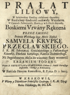 Prałat Liliowy W Szlacheckiey Familiey zasadzony Ogrodzie, W Kościelney Godności rozkwitły Wirydarzu [...] Boskiemi Vrwany Rękoma Przez Smierc [...] Samvela Krvpkę Przecławskiego [...]