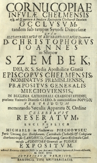 Cornucopiae Infvlae Chełmensis [...] Occlvsvm [...] Qvam [...] D. Christophorvs Ioannes in Słupow Szembek [...] In Ecclesia Cathedrali Crasnostaviensi [...] Celebravit Reseratvm [...]