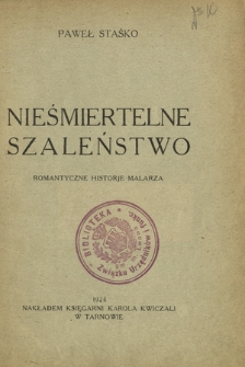 Nieśmiertelne szaleństwo : romantyczne historje malarza