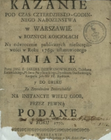 Kazanie Pod Czas Czterdziesto-Godzinnego Nabozenstwa w Warszawie w Roznych Kosciołach Na odwrocenie publicznych nieszczęśliwości w Roku 1769. ustanowionego Miane