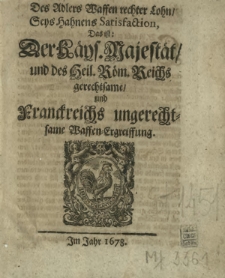 Des Adlers Waffen rechter Lohn Seys Hahnens Satisfaction, Das ist: Der K&auml;ys. Majest&auml;t und des Heil R&ouml;m. Reichs gerechtsame und Franckreichs ungerechtsame Waffen-Ergreiffung