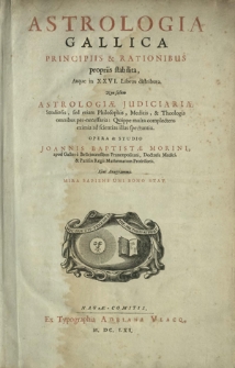Astrologia Gallica Principiis & Rationibus propriis stabilita, Atque in XXVI. Libros distributa : Non solum Astrologiæ Judiciariæ Studiosis, sed etiam Philosophis, Medicis, & Theologis omnibus per-necessaria [...]