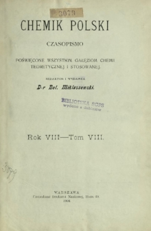 Chemik Polski : czasopismo poświęcone wszystkim gałęziom chemii teoretycznej i stosowanej / red. i wyd. B. Miklaszewski. Spis rzeczy zawartych w R. 8 (1908)