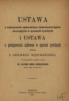 Ustawa o wykonywaniu sądownictwa i właściwości Sądów zwyczajnych w sprawach cywilnych i Ustawa o postępowaniu sądowem w sporach cywilnych wraz z ustawami wprowadczémi