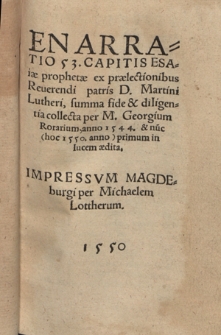 Enarratio 53. Capitis Esaiæ prophetae ex prælectionibus Reuerendi patris D. Martini Lutheri summa fide & diligentia collecta per M. Georgium Rorarium, anno 1544. & nu[n]c (hoc 1550. anno) primum in lucem ædita