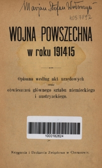 Wojna powszechna w roku 1914/15 : opisana według akt urzędowych oraz obwieszczeń gł&oacute;wnego sztabu niemieckiego i austryackiego