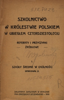 Szkolnictwo w Królestwie Polskiem w Ubiegłem Czterdziestoleciu : referaty i przyczynki źródłowe. 1, Szkoły średnie w ogólności