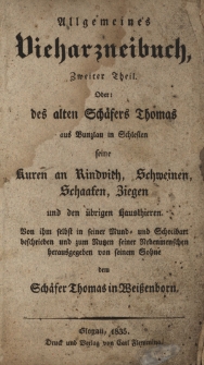 Allgemeines Vieharzneibuch, oder des alten Sch&auml;fers Thomas aus Bunzlau in Schlesien seine Kuren an Pferden, Rindvieh, Schafen, Schweinen, Ziegen und den &uuml;brigen Hausthieren [...]. 2 Th.