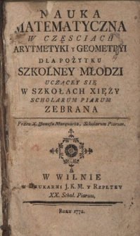 Nauka Matematyczna w Częsciach Arytmetyki y Geometryi Dla Pożytku Szkolney Młodzi Uczącey Się W Szkołach Xięży Schiolarum Piarum Zebrana