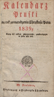 Kalendarz Pruski : na rok po narodzeniu Chrystusa Pana 1839, który jest rokiem zwyczaynym, zawierającym w sobie 265 dni