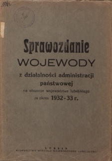 Sprawozdanie Wojewody z Działalności Administracji Państwowej na Obszarze Województwa Lubelskiego za Okres 1932-33 r.